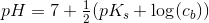 pH=7+\tfrac{1}{2}(pK_s+\log(c_b))