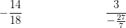 -\frac{14}{18}\; \; \; \; \; \; \; \; \; \; \; \; \;\; \; \; \; \; \; \; \; \; \;\; \; \; \frac{3}{-\frac{27}{7}}