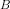 B