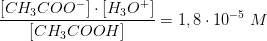 \frac{\left [CH_3COO^{-} \right ]\cdot \left [ H_3O^+ \right ]}{\left [CH_3COOH \right ]}=1,8\cdot 10^{-5}\; M