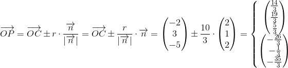 \overrightarrow{OP}=\overrightarrow{OC}\pm r\cdot \frac{\overrightarrow{n}}{\left | \overrightarrow{n} \right |}=\overrightarrow{OC}\pm \frac{r}{\left | \overrightarrow{n} \right |}\cdot \overrightarrow{n}=\begin{pmatrix} -2\\3 \\ -5 \end{pmatrix}\pm \frac{10}{3}\cdot \begin{pmatrix} 2\\1 \\ 2 \end{pmatrix}=\left\{\begin{matrix} \begin{pmatrix} \frac{14}{3}\\ \frac{19}{3} \\ \frac{5}{3} \end{pmatrix}\\ \begin{pmatrix} -\frac{26}{3}\\ -\frac{1}{3} \\ -\frac{35}{3} \end{pmatrix} \end{matrix}\right.