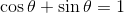 \cos \theta + \sin \theta = 1