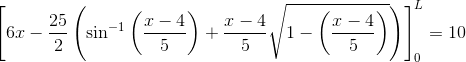 \left[6x-\frac{25}{2} \left ( \sin^{-1}\left ( \frac{x-4}{5}\right ) +\frac{x-4}{5}\sqrt{1-\left(\frac{x-4}{5}\right)} \right )\right]_{0}^{L}=10