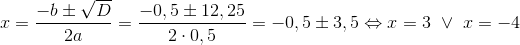 x=\frac{-b\pm \sqrt{D}}{2a}=\frac{-0,5\pm 12,25}{2\cdot 0,5}=-0,5\pm 3,5\Leftrightarrow x=3\ \vee\ x=-4
