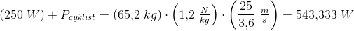 (250\; W)+P_{cyklist}=(65{,}2\; kg)\cdot \left ( 1{,}2\; \tfrac{N}{kg} \right )\cdot \left ( \frac{25}{3{,}6} \; \tfrac{m}{s}\right )=543{,}333\; W