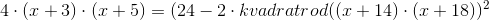 4\cdot (x+3)\cdot (x+5)=(24-2\cdot kvadratrod((x+14)\cdot (x+18))^2
