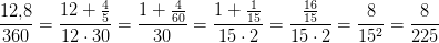\frac{12{,}8}{360}=\frac{12+\tfrac{4}{5}}{12\cdot 30}=\frac{1+\tfrac{4}{60}}{30}=\frac{1+\tfrac{1}{15}}{15\cdot 2}=\frac{\tfrac{16}{15}}{15\cdot 2}=\frac{8}{15^2}=\frac{8}{225}
