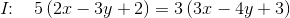I\! \! :\; \; \; 5\left ( 2x-3y+2 \right )=3\left ( 3x-4y+3 \right )