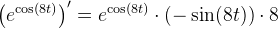 \left (e^{\cos(8t)} \right ){}'=e^{\cos(8t)}\cdot \left ( -\sin(8t) \right )\cdot 8