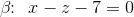 \beta \! \! : \: \: x-z-7=0