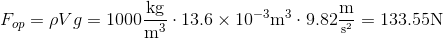 F_{op}=\rho Vg=\mathrm{1000\frac{kg}{m^{3}}\cdot13.6\times10^{-3}m^{3}\cdot9.82\frac{m}{^{s^{2}}}=133.55}\mathrm{N}