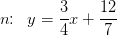 n\! \! :\; \; y=\frac{3}{4}x+\frac{12}{7}