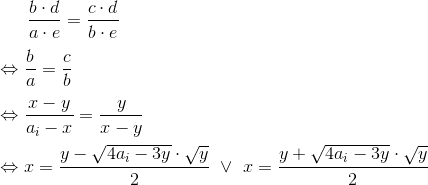 \frac{b\cdot d}{a\cdot e}=\frac{c\cdot d}{b \cdot e} \\ \\ \Leftrightarrow \frac{b}{a}=\frac{c}{b} \\ \\ \Leftrightarrow \frac{x-y}{a_i-x}=\frac{y}{x-y} \\ \\ \Leftrightarrow x=\frac{y-\sqrt{4a_i-3y}\cdot \sqrt{y}}{2} \ \vee \ x=\frac{y+\sqrt{4a_i-3y}\cdot \sqrt{y}}{2}