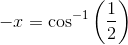 -x=\cos^{-1}\left (\frac{1}{2} \right )
