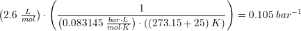 \small \left (2{.}6\; \tfrac{L}{mol} \right )\cdot \left ( \frac{1}{\left (0{.}083145\; \tfrac{bar\cdot L}{mol\cdot K} \right )\cdot\left ( (273{.}15+25)\; K \right )} \right )=0{.}105\; bar^{-1}