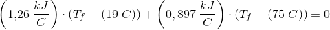 \left ( 1{,}26 \; \frac{kJ}{C}\right )\cdot \left ( T_f-(19\; C) \right )+\left ( 0,897\; \frac{kJ}{C} \right )\cdot (T_f-(75\; C))=0