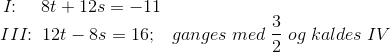 \! \! \! \! \! \! \! \! I\! \! :\;\; \;\; 8t+12s=-11\\ III\! \! :\;12t-8s=16; \; \; \; ganges \; med\; \frac{3}{2}\; og \; kaldes\; IV