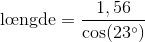 \text{l\oe ngde}=\frac{1,56}{\cos(23^{\circ})}