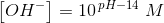 \left [ OH^- \right ]=10^{\, pH-14}\; M