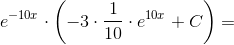 e^{-10x}\cdot\left ( -3\cdot\frac{1}{10}\cdot e^{10x} +C\right )=