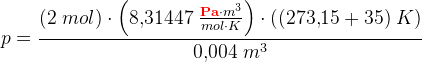 p=\frac{(2\; mol)\cdot \left (8{,}31447\; \frac{\mathbf{\color{Red} Pa}\cdot m^3}{mol\cdot K} \right )\cdot ((273{,}15+35)\; K)}{0{,}004\; m^3}