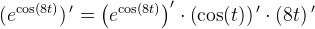 (e^{\cos(8t)}){\, }'=\left (e^{\cos(8t)} \right ){}'\cdot \left ( \cos(t) \right ){ }'\cdot (8t){\, }'