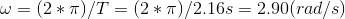 \omega =(2*\pi)/T = (2*\pi)/ 2.16 s = 2.90 (rad/s)