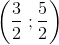 \left ( \frac{3}{2}\; ;\frac{5}{2} \right )