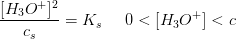 \frac{[H_3O^+]^2}{c_s}=K_s\; \; \; \; \; 0< [H_3O^+]< c