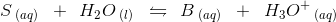 S\, _{(aq)}\; \; +\: \: H_2O\, _{(l)}\; \; \leftrightharpoons \: \: B\, _{(aq)}\; \; +\; \; H_3O^+\, _{(aq)}