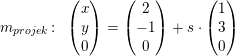 \small m_{projek}\! :\; \;\begin{pmatrix} x\\y \\ 0 \end{pmatrix}=\begin{pmatrix} 2\\-1 \\ 0 \end{pmatrix}+s\cdot \begin{pmatrix} 1\\3 \\ 0 \end{pmatrix}