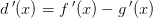 d{\, }'(x)=f{\, }'(x)-g{\, }'(x)