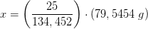 x=\left (\frac{25}{134,452} \right )\cdot ({79,5454\; g)