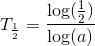 T_\frac{1}{2}=\frac{\log(\frac{1}{2})}{\log(a)}