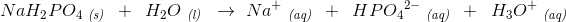 NaH_2PO_4\; _{\textit{(s)}}\; \; +\; \; H_2O\; _{\textit{(l)}}\; \; \rightarrow \: \: Na^+\; _{\textit{(aq)}}\; \; +\; \; HP{O_{4}}^{2-}}\; _{\textit{(aq)}}\; \; +\; \; H_3O^+\; _{\textit{(aq)}}}