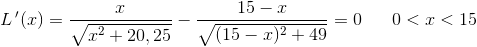 L{\, }'(x)=\frac{x}{\sqrt{x^2+20{,25}}}-\frac{15-x}{\sqrt{(15-x)^2+49}}=0\; \; \; \; \; \; 0<x<15
