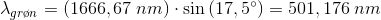 \lambda_{gr\o n} =\left (1666,67\; nm \right )\cdot \sin\left ( 17,5^{\circ} \right )=501,176\; nm