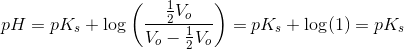 pH=pK_s+\log\left ( \frac{\tfrac{1}{2}V_o}{V_o-\tfrac{1}{2}V_o} \right )=pK_s+\log(1)=pK_s