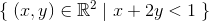 \left \{ \right.(x,y)\in \mathbb{R}^2\mid x+2y<1\left. \right \}