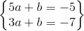 \begin{Bmatrix} 5a+b=-5\\ 3a+b=-7 \end{Bmatrix}