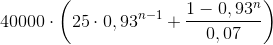 40000\cdot \left ( 25\cdot 0,93^{n-1}+\frac{1-0,93^{n}}{0,07} \right )