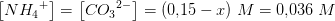 \left [ N{H_4}^+ \right ]=\left [ C{O_3}^ {2-}\right ]=(0{,}15-x)\; M=0{,}036\; M