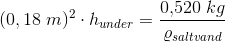 (0,18\; m)^2\cdot h_{under}=\frac{0{,}520\; kg}{ \varrho _{saltvand}}