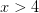 x>4