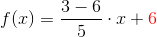 f(x)=\frac{3-6}{5}\cdot x+{\color{Red} 6}