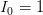 I_0=1