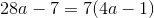 28a-7=7(4a-1)
