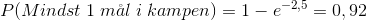 P(Mindst \;1\; m\aa l\;i\;kampen)=1-e^{-2,5}=0,92