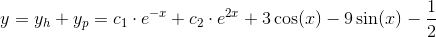 y=y_h+y_p=c_1\cdot e^{-x}+c_2\cdot e^{2x}+3\cos(x)-9\sin(x)-\frac{1}{2}