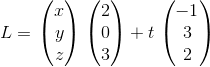 L=\left \begin{pmatrix} x \\ y\\ z \end{pmatrix}\left \begin{pmatrix} 2 \\ 0\\ 3 \end{pmatrix}+t \left \begin{pmatrix} -1 \\ 3\\ 2 \end{pmatrix}